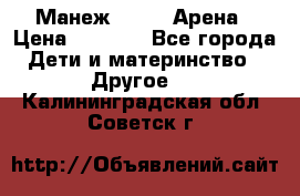 Манеж Globex Арена › Цена ­ 2 500 - Все города Дети и материнство » Другое   . Калининградская обл.,Советск г.